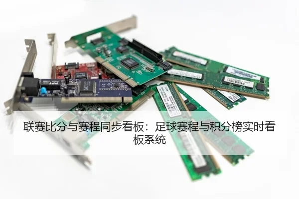 联赛比分与赛程同步看板：足球赛程与积分榜实时看板系统